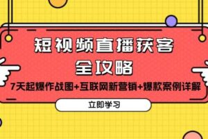 （13439期）短视频直播获客全攻略：7天起爆作战图+互联网新营销+爆款案例详解-麦资源网