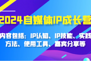 2024自媒体IP成长营，内容包括：IP认知、IP技能、实践方法、使用工具、嘉宾分享等-麦资源网
