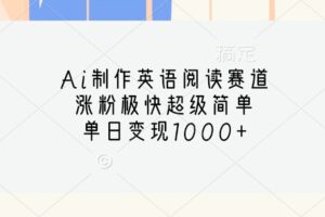 Ai制作英语阅读赛道,涨粉极快超级简单,单日变现1000+-麦资源网