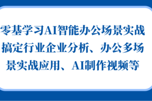 零基学习AI智能办公场景实战，搞定行业企业分析、办公多场景实战应用、AI制作视频等-麦资源网