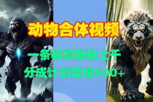 动物合体视频，一条视频涨粉上千，一键生成，分成计划变现5张-麦资源网