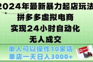 2024年最新暴力起店玩法，拼多多虚拟电商4.0，24小时实现自动化无人成交，单店月入3000+【揭秘】-麦资源网