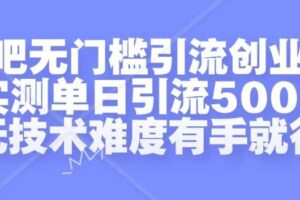 贴吧无门槛引流创业粉，实测单日引流500+，无技术难度有手就行【揭秘】-麦资源网
