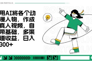 用AI将各个动漫人物，作成真人视频，自带基础，多渠道收益，日入300+-麦资源网