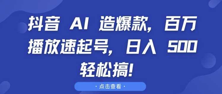 抖音 AI 造*，百万播放速起号，日入5张 轻松搞【揭秘】