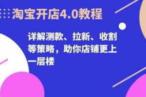 淘宝开店4.0教程，详解测款、拉新、收割等策略，助你店铺更上一层楼-麦资源网