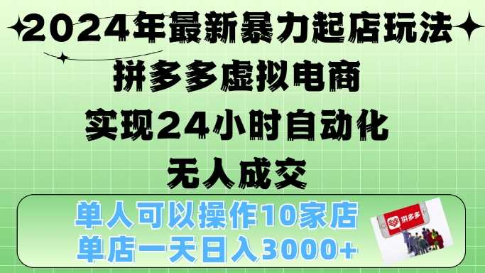 2024年**起店玩法，拼多多虚拟电商4.0，24小时实现自动化无人*，单店月入3000+【揭秘】