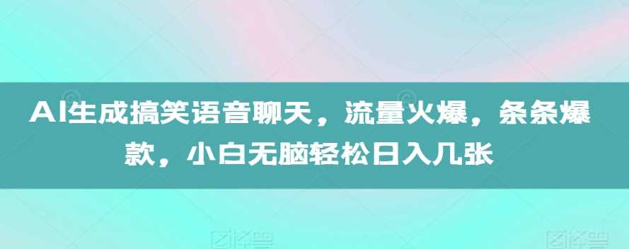 AI生成搞笑语音聊天，流量火爆，条条*，小白无脑轻松日入几张【揭秘】