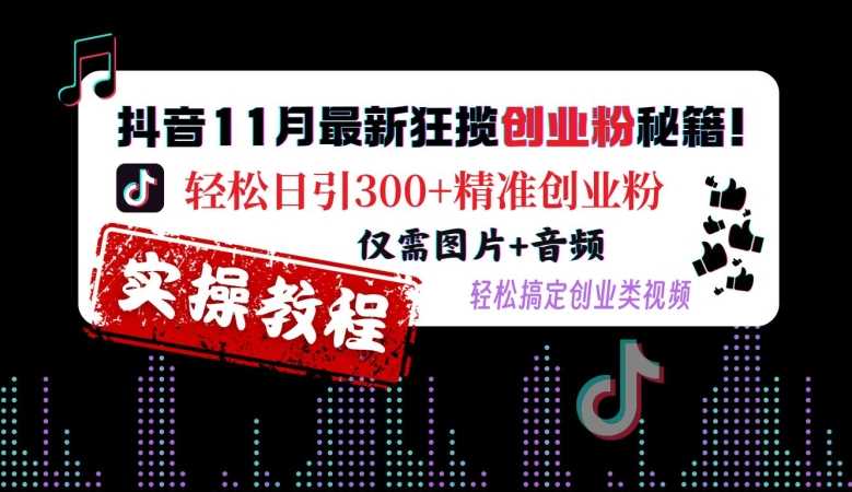 抖音11月*狂揽创业粉秘籍，轻松日引300+*创业粉，仅需图片+音频，轻松搞定创业类视频
