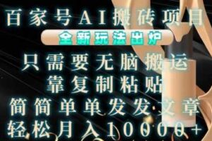 百家号AI搬砖项目，全新玩法出炉，只需要无脑搬运，靠复制粘贴，简单发文章，也能轻松月入1W【揭秘】-麦资源网