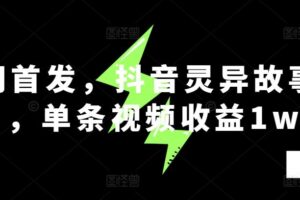全网首发，抖音灵异故事项目，单条视频收益1w+-麦资源网