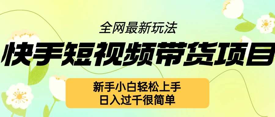 快手短视频带货项目*玩法，新手小白轻松上手，日入几张很简单【揭秘】