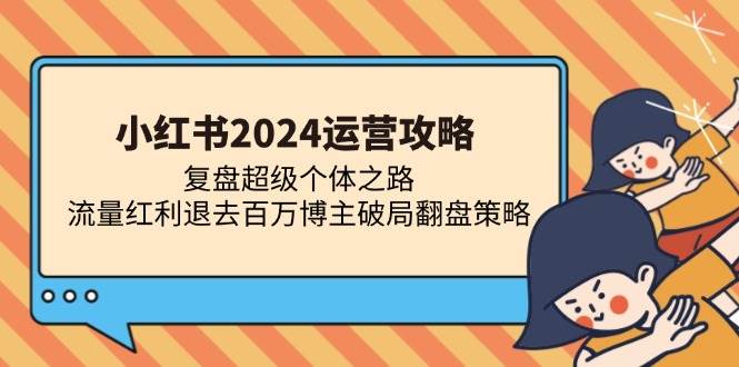 图片[1]-（13194期）小红书2024运营攻略：复盘超级个体之路 流量红利退去百万博主破局翻盘