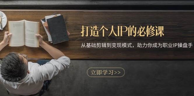 图片[1]-（13357期）打造个人IP的必修课：从基础剪辑到变现模式，助力你成为职业IP操盘手