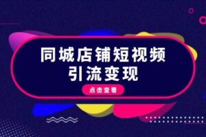 同城店铺短视频引流变现：掌握抖音平台规则，打造爆款内容，实现流量变现-麦资源网