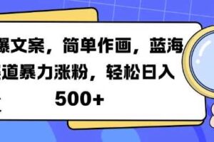 火爆文案，简单作画，蓝海赛道暴力涨粉，轻松日入5张-麦资源网