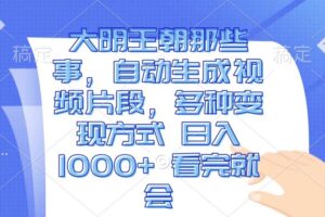 （13528期）大明王朝那些事，自动生成视频片段，多种变现方式 日入1000+ 看完就会-麦资源网