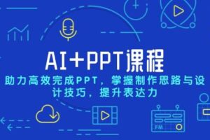 AI+PPT课程，助力高效完成PPT，掌握制作思路与设计技巧，提升表达力-麦资源网