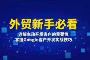 外贸新手必看，详解主动开发客户的重要性，掌握Google客户开发实战技巧-麦资源网