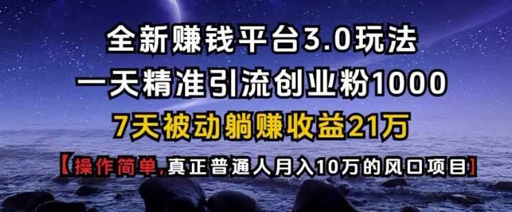 全新赚钱平台3.0玩法一天*引流创业粉1000.7天被动躺Z收益21W【仅揭秘】