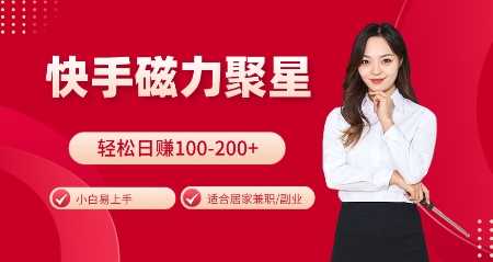 快手磁力聚星火爆*，小白易上手，轻松日入100-200+，居家操作-更新玩法【揭秘】