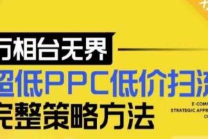 【2024新版】万相台无界，超低PPC低价扫流完整策略方法，店铺核心选款和低价盈选款方法-麦资源网