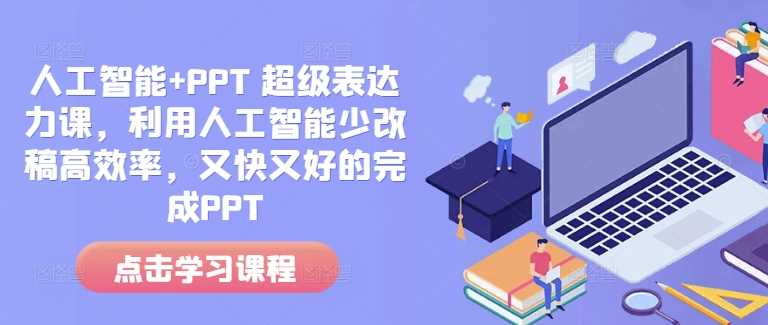 人工智能+PPT *表达力课，利用人工智能少改稿*率，又快又好的完成PPT