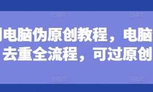 短剧电脑伪原创教程，电脑深度去重全流程，可过原创-麦资源网