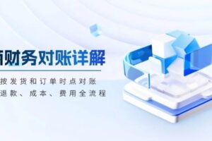 （13586期）电商财务对账详解，包括按发货和订单时点对账，收入、退款、成本、费用-麦资源网