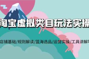 淘宝虚拟类目玩法实操，店铺基础/规则解读/蓝海选品/运营实操/工具讲解等-麦资源网