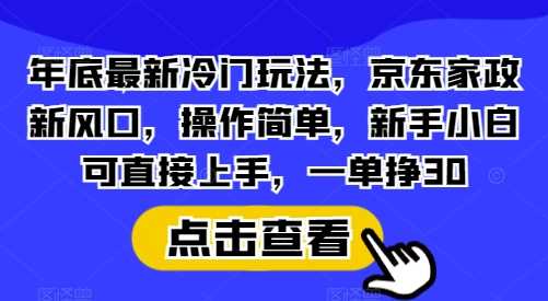 年底*冷门玩法，京东家政新风口，操作简单，新手小白可直接上手，一单挣30【揭秘】