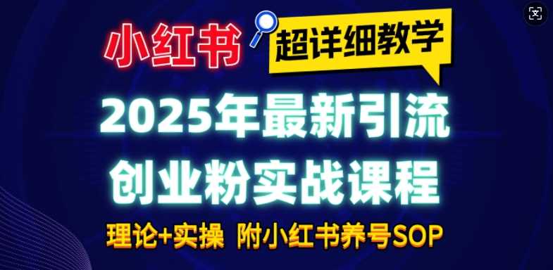 2025年*小红书引流创业粉实战课程【超详细教学】小白轻松上手，月入1W+，附小红书养号SOP