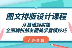 （13990期）图文排版设计课程，从基础到实操，全面解析朋友圈美学营销技巧-麦资源网