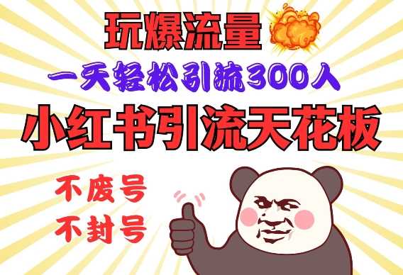 小红书引流天花板，玩爆流量，一天轻松引流300人，*操作