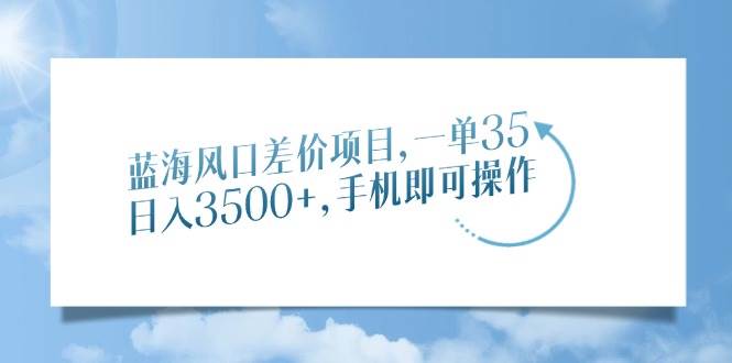 图片[1]-（14059期）蓝海风口差价项目，一单35，日入3500+，手机即可操作