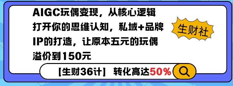 AIGC玩偶变现，从*逻辑打开你的思维认知，私域+品牌IP的打造，让原本五元的玩偶溢价到150元