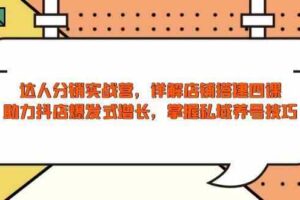 达人分销实战营，店铺搭建四课，助力抖店爆发式增长，掌握私域养号技巧-麦资源网