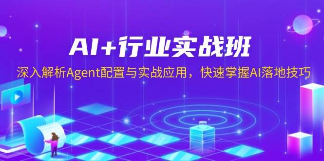 图片[1]-（13917期）AI+行业实战班，深入解析Agent配置与实战应用，快速掌握AI落地技巧