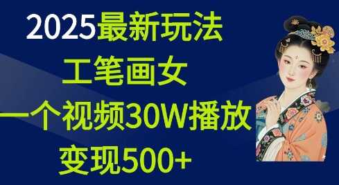 2025*玩法，工笔画美女，一个视频30万播放变现500+