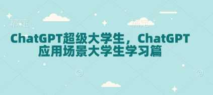ChatGPT*大学生，ChatGPT 应用场景大学生学习篇