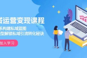 私域运营变现课程，3大体系构建私域蓝图，十大模型解锁私域引流转化秘诀-麦资源网