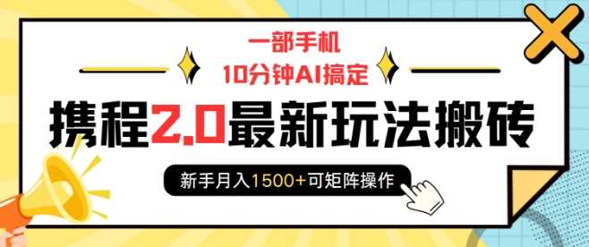 一部手机10分钟AI搞定，携程2.0*玩法搬砖，新手月入1500+可矩阵操作