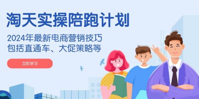 图片[1]-（14008期）淘天实操陪跑计划，2024年最新电商营销技巧，包括直通车、大促策略等