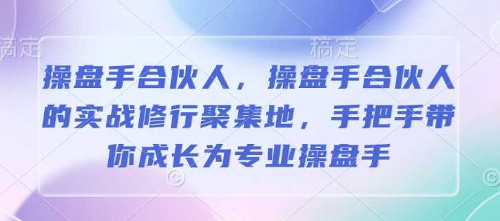 操盘手合伙人，操盘手合伙人的实战修行聚集地，手把手带你成长为*操盘手