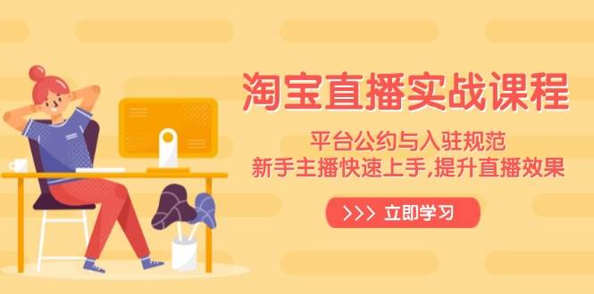 图片[1]-（14024期）淘宝直播实战课程，平台公约与入驻规范，新手主播快速上手, 提升直播效果