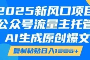 2025新风口项目，公众号流量主托管，AI生成原创爆文，复制粘贴日入多张-麦资源网