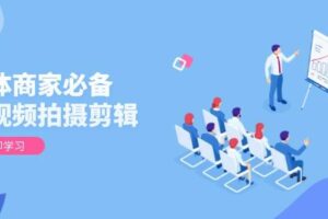 （13955期）实体商家必备！短视频拍摄剪辑，从基础到进阶 全面提升视频质量与获客效果-麦资源网