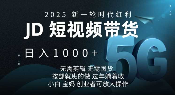 2025新一*时代红利，JD短视频带货日入1k，无需剪辑，无需囤货，按部就班的做【揭秘】