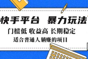 （14247期）2025年暴力玩法，快手带货，门槛低，收益高，月躺赚8000+-麦资源网