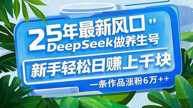 图片[1]-（14341期）25年最新风口，用DeepSeek做养生号，新手轻松日赚上千块，一条作品涨粉…